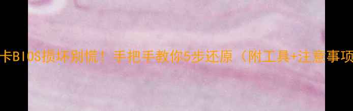 图片 显卡BIOS损坏别慌！手把手教你5步还原（附工具+注意事项）