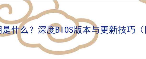 图片 显卡BIOS日期是什么？深度BIOS版本与更新技巧（附详细教程）