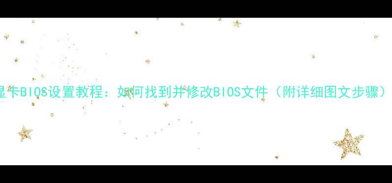 图片 显卡BIOS设置教程：如何找到并修改BIOS文件（附详细图文步骤）1