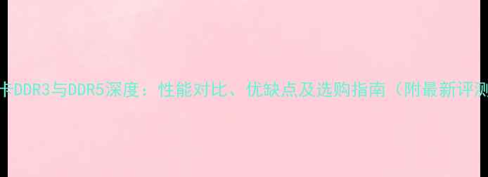 图片 显卡DDR3与DDR5深度：性能对比、优缺点及选购指南（附最新评测）