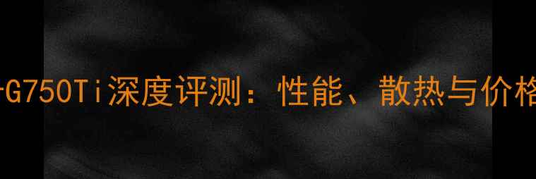 图片 显卡G750Ti深度评测：性能、散热与价格全2
