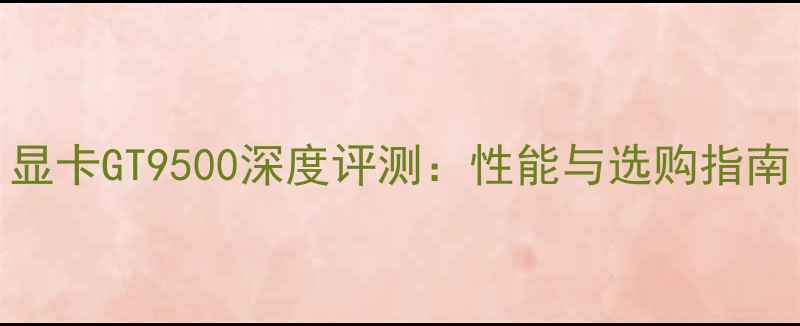 图片 显卡GT9500深度评测：性能与选购指南