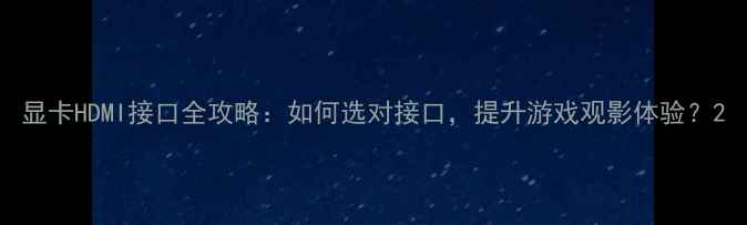 图片 显卡HDMI接口全攻略：如何选对接口，提升游戏观影体验？2