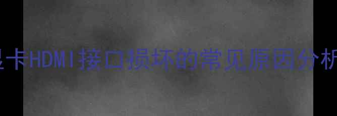 图片 显卡HDMI接口损坏的常见原因分析1
