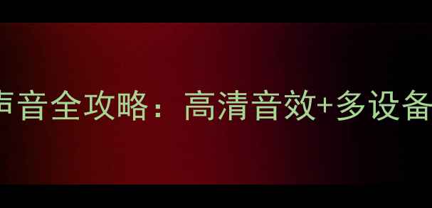 显卡HDMI输出声音全攻略高清音效多设备连接避坑指南