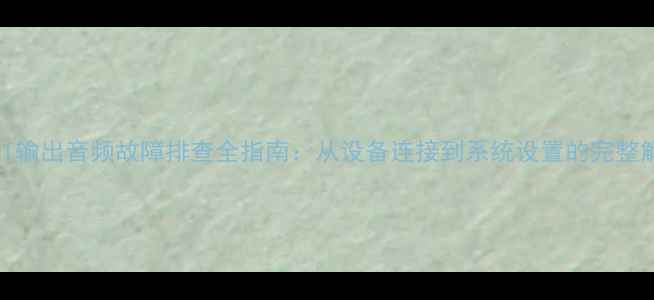 图片 显卡HDMI输出音频故障排查全指南：从设备连接到系统设置的完整解决方案