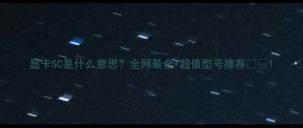 图片 显卡SC是什么意思？全网最全+超值型号推荐💻🔥1