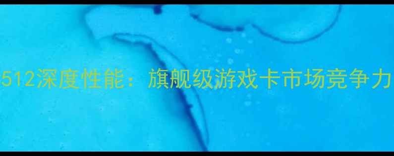 图片 显卡TC512深度性能：旗舰级游戏卡市场竞争力全测评