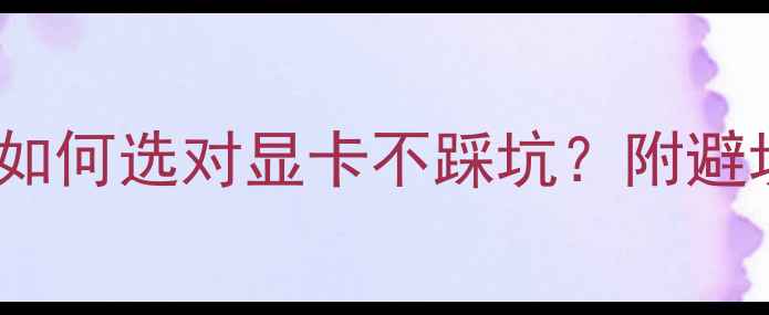 图片 显卡TDP功耗全：如何选对显卡不踩坑？附避坑指南和性能实测