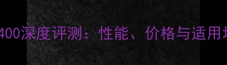 图片 显卡U400深度评测：性能、价格与适用场景全