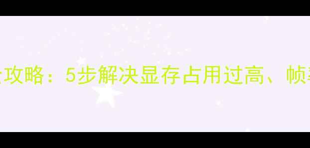 图片 显卡VPU重置全攻略：5步解决显存占用过高、帧率卡顿等问题2