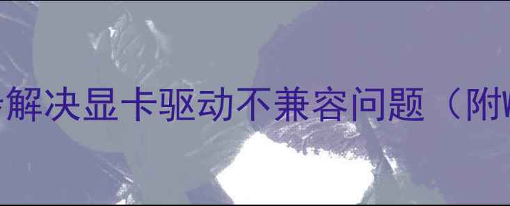 图片 显卡不支持OpenGL？5步解决显卡驱动不兼容问题（附WindowsLinux全攻略）1