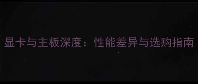 图片 显卡与主板深度：性能差异与选购指南