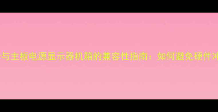 图片 显卡与主板电源显示器机箱的兼容性指南：如何避免硬件冲突2