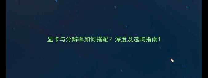 图片 显卡与分辨率如何搭配？深度及选购指南1