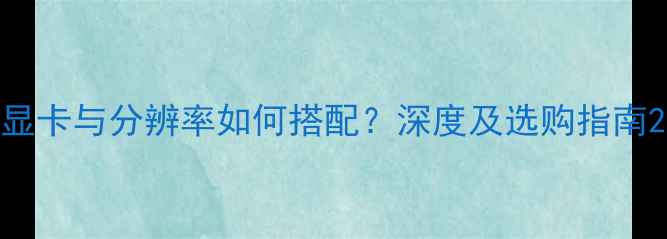 图片 显卡与分辨率如何搭配？深度及选购指南2