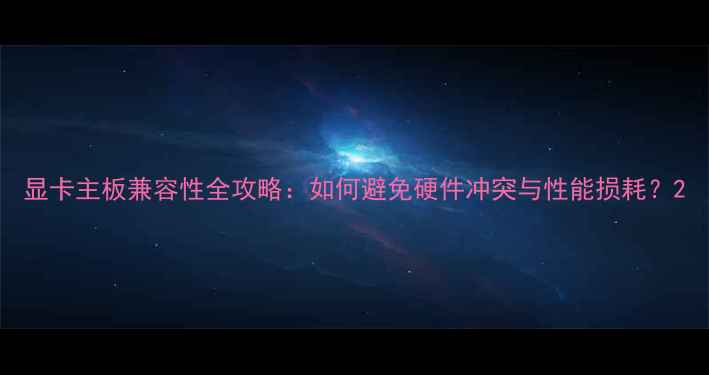 图片 显卡主板兼容性全攻略：如何避免硬件冲突与性能损耗？2