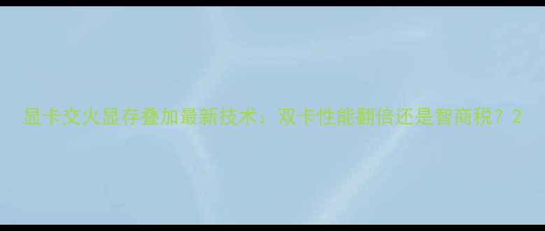 图片 显卡交火显存叠加最新技术：双卡性能翻倍还是智商税？2