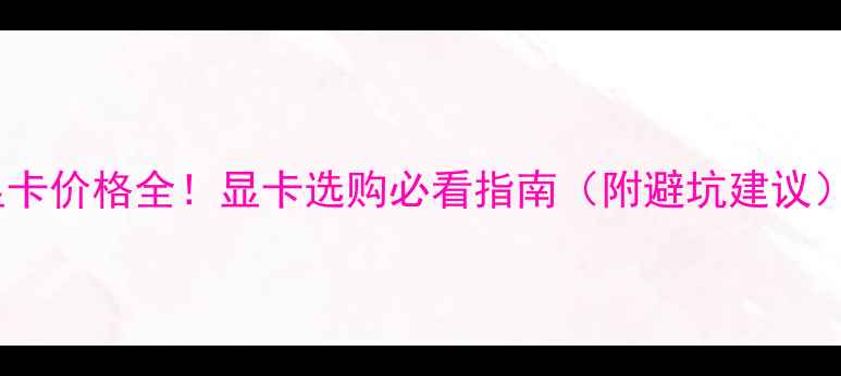 图片 显卡价格全！显卡选购必看指南（附避坑建议）1