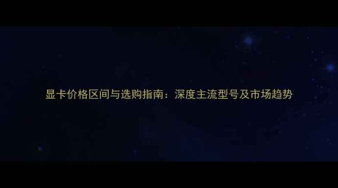 图片 显卡价格区间与选购指南：深度主流型号及市场趋势