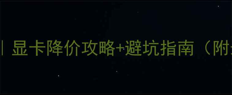 图片 显卡价格波动全｜显卡降价攻略+避坑指南（附最新型号推荐）2