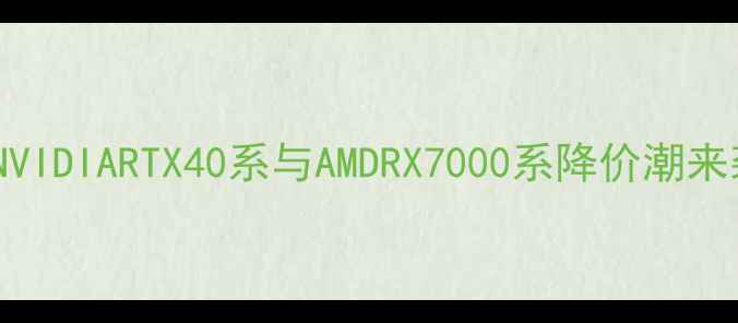 图片 显卡价格走势预测：NVIDIARTX40系与AMDRX7000系降价潮来袭！附选购避坑指南1