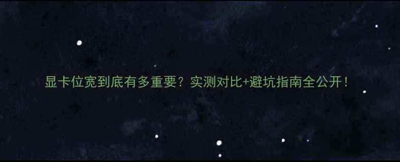 显卡位宽到底有多重要实测对比避坑指南全公开