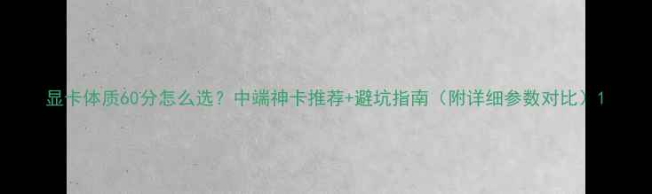 图片 显卡体质60分怎么选？中端神卡推荐+避坑指南（附详细参数对比）1