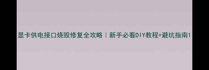 图片 显卡供电接口烧毁修复全攻略｜新手必看DIY教程+避坑指南1