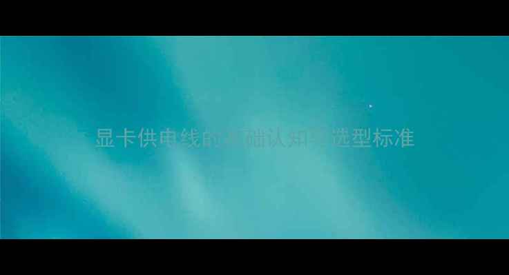 图片 显卡供电线的基础认知与选型标准