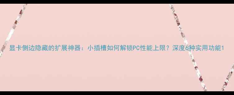 图片 显卡侧边隐藏的扩展神器：小插槽如何解锁PC性能上限？深度6种实用功能1