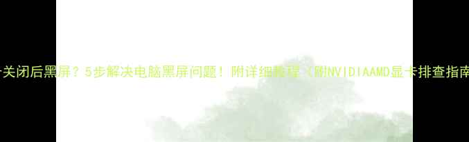 图片 显卡关闭后黑屏？5步解决电脑黑屏问题！附详细教程（附NVIDIAAMD显卡排查指南）1