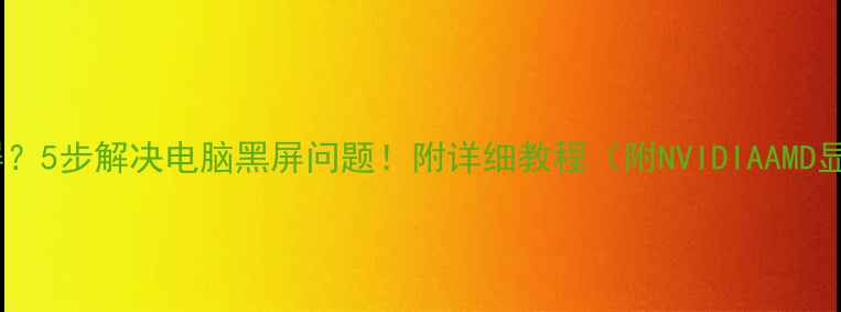 图片 显卡关闭后黑屏？5步解决电脑黑屏问题！附详细教程（附NVIDIAAMD显卡排查指南）2