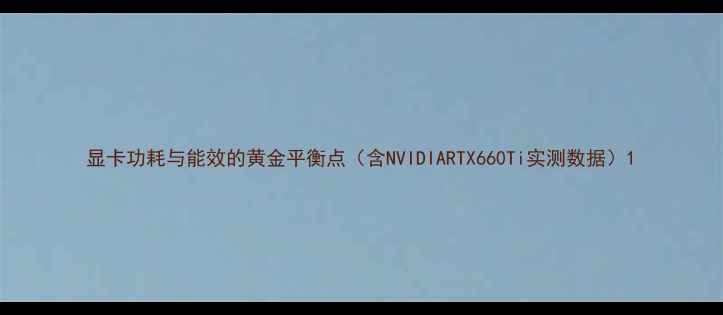 图片 显卡功耗与能效的黄金平衡点（含NVIDIARTX660Ti实测数据）1