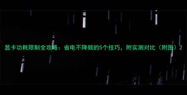 图片 显卡功耗限制全攻略：省电不降频的5个技巧，附实测对比（附图）2
