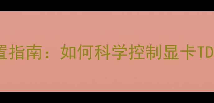 图片 显卡功耗限制设置指南：如何科学控制显卡TDP功耗与性能平衡