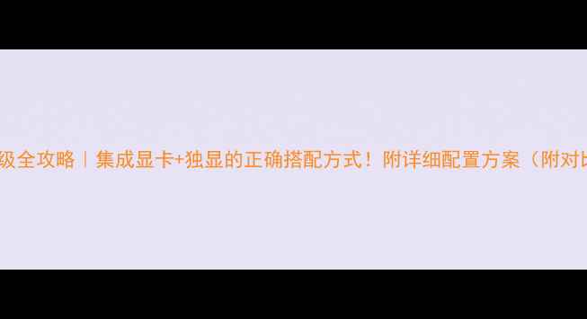 图片 显卡升级全攻略｜集成显卡+独显的正确搭配方式！附详细配置方案（附对比图）2