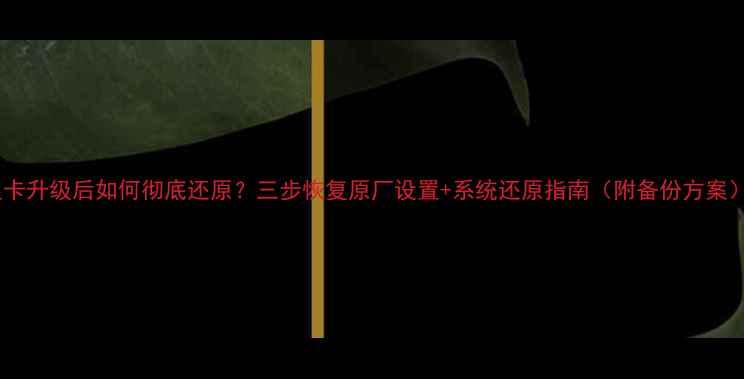 图片 显卡升级后如何彻底还原？三步恢复原厂设置+系统还原指南（附备份方案）2