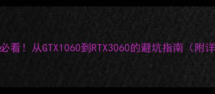 图片 显卡升级必看！从GTX1060到RTX3060的避坑指南（附详细对比）