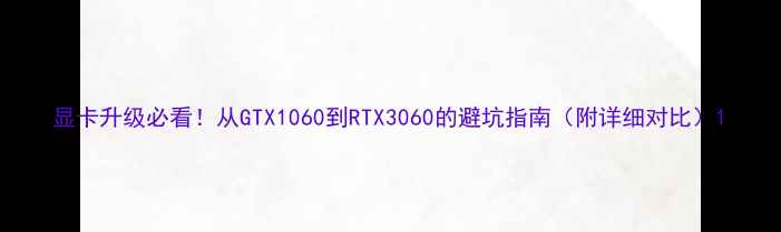 图片 显卡升级必看！从GTX1060到RTX3060的避坑指南（附详细对比）1
