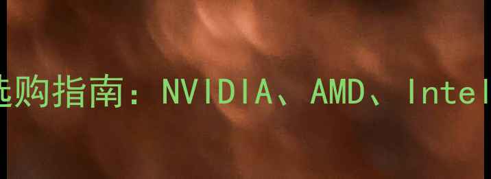 图片 显卡厂家排名及选购指南：NVIDIA、AMD、Intel谁更值得信赖？1