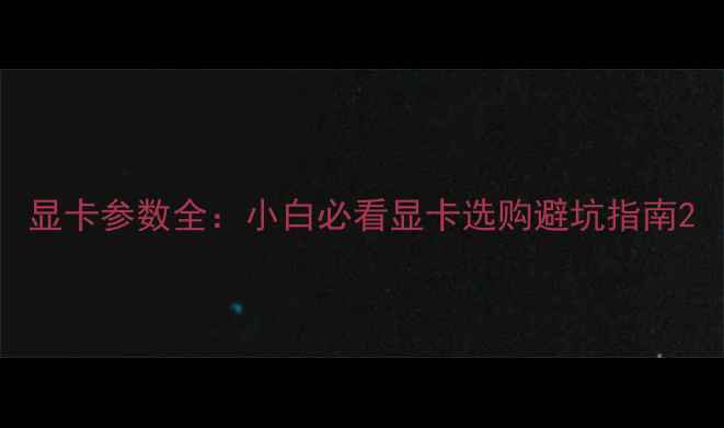图片 显卡参数全：小白必看显卡选购避坑指南2