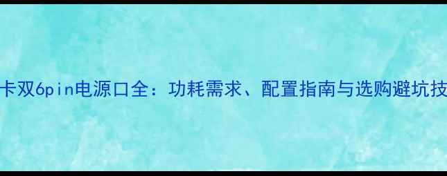图片 显卡双6pin电源口全：功耗需求、配置指南与选购避坑技巧