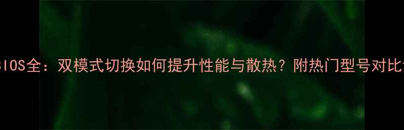 图片 显卡双BIOS全：双模式切换如何提升性能与散热？附热门型号对比评测！2