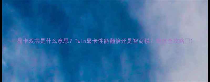 图片 显卡双芯是什么意思？Twin显卡性能翻倍还是智商税？避坑全攻略🔥1