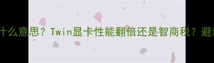 图片 显卡双芯是什么意思？Twin显卡性能翻倍还是智商税？避坑全攻略🔥2