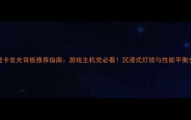 图片 显卡发光背板推荐指南：游戏主机党必看！沉浸式灯效与性能平衡全
