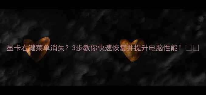 图片 显卡右键菜单消失？3步教你快速恢复并提升电脑性能！🎮💻