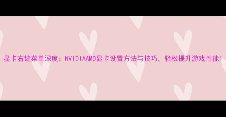 图片 显卡右键菜单深度：NVIDIAAMD显卡设置方法与技巧，轻松提升游戏性能1