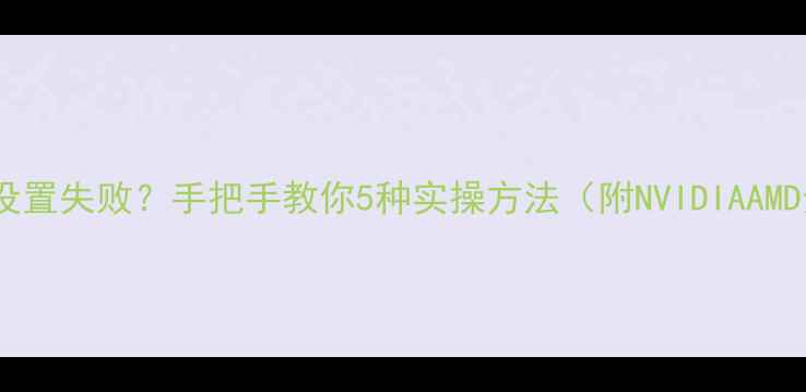 图片 显卡垂直同步设置失败？手把手教你5种实操方法（附NVIDIAAMD全品牌教程）1